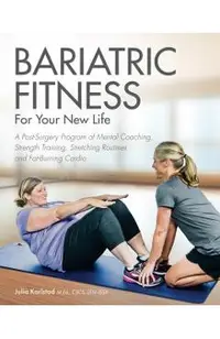 Bariatric Fitness for Your New Life: A Post Surgery Program of Mental Coaching, Strength Training, Stretching Routines and Fat-Burning Cardio