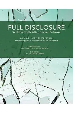 Full Disclosure: Seeking Truth After Sexual Betrayal - Volume Two for Partners: Preparing for Disclosure on Your Terms