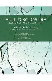 Full Disclosure: Seeking Truth After Sexual Betrayal - Volume Two for Partners: Preparing for Disclosure on Your Terms