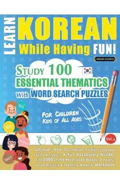 Learn Korean While Having Fun! - For Children: KIDS OF ALL AGES - STUDY 100 ESSENTIAL THEMATICS WITH WORD SEARCH PUZZLES - VOL.1 - Uncover How to Impr