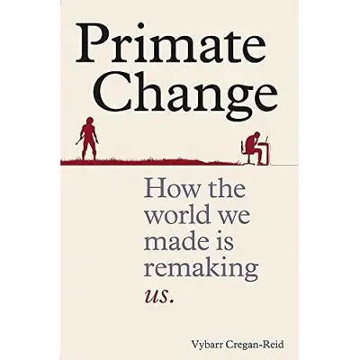Primate Change: How the world we made is remaking us