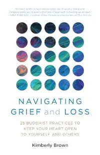 Navigating Grief and Loss: 25 Buddhist Practices to Keep Your Heart Open to Yourself and Others