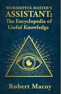 Worshipful Master's Assistant: The Encyclopedia of Useful Knowledge