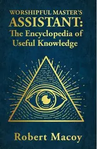 Worshipful Master's Assistant: The Encyclopedia of Useful Knowledge