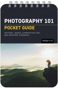 Photography 101: Pocket Guide: Exposure Basics, Camera Settings, Lens Info, Composition Tips, and Shooting Scenarios