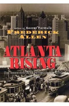 Atlanta Rising: The Invention of an International City 1946-1996
