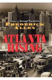 Atlanta Rising: The Invention of an International City 1946-1996