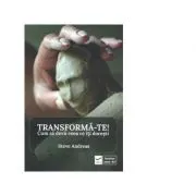 Transforma-te! Cum sa devii ceea ce iti doresti