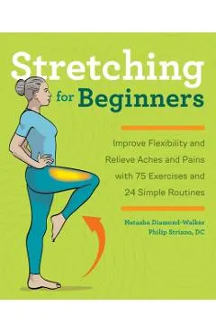 Stretching for Beginners: Improve Flexibility and Relieve Aches and Pains with 100 Exercises and 25 Simple Routines