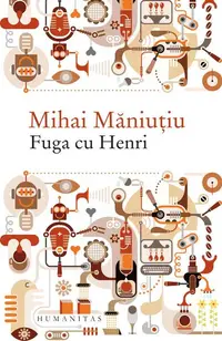 Fuga cu Henri - Paperback brosat - Mihai Măniuțiu