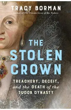 The Stolen Crown: Treachery, Deceit, and the Death of the Tudor Dynasty