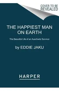 The Happiest Man on Earth: The Beautiful Life of an Auschwitz Survivor