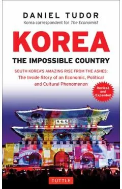 Korea: The Impossible Country: South Korea's Amazing Rise from the Ashes: The Inside Story of an Economic, Political and Cultural Phenomenon