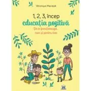 1, 2, 3 Incep educatia pozitiva. De ce functioneaza, cum si pentru cine