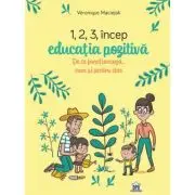 1, 2, 3 Incep educatia pozitiva. De ce functioneaza, cum si pentru cine