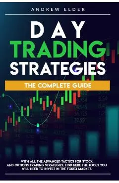 Day Trading Strategies: The Complete Guide with All the Advanced Tactics for Stock and Options Trading Strategies. Find Here the Tools You Wil