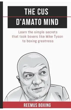 The Cus D'Amato Mind: Learn The Simple Secrets That Took Boxers Like Mike Tyson To Greatness