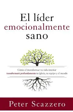 El L�der Emocionalmente Sano: C�mo Transformar Tu Vida Interior Transformar� Profundamente Tu Iglesia, Tu Equipo Y El Mundo