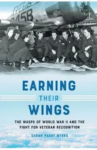 Earning Their Wings: The Wasps of World War II and the Fight for Veteran Recognition