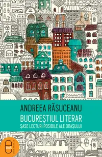 Bucurestiul literar. Sase lecturi posibile ale orasului (pdf)
