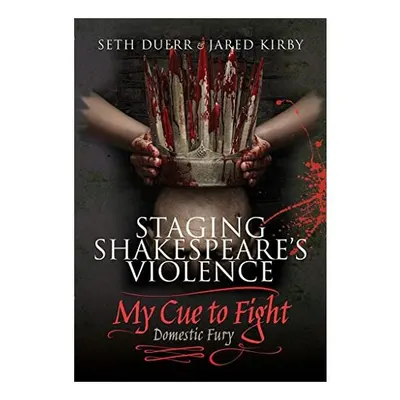 Staging Shakespeare's Violence : My Cue to Fight, Seth Duerr, Jared Kirby