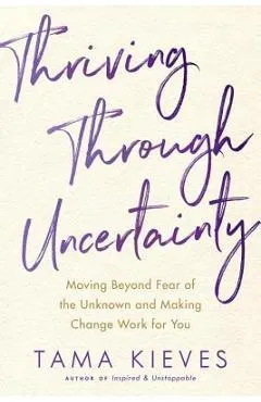 Thriving Through Uncertainty: Moving Beyond Fear of the Unknown and Making Change Work for You