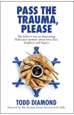 Pass the Trauma, Please: My Father's Not-So-Depressing Holocaust Memoir about Love, Loss, Laughter, and Legacy
