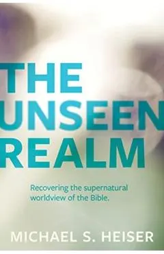 The Unseen Realm: Recovering the Supernatural Worldview of the Bible