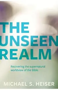 The Unseen Realm: Recovering the Supernatural Worldview of the Bible