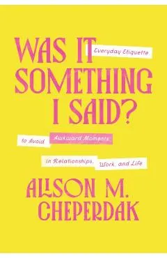Was It Something I Said?: Everyday Etiquette to Avoid Awkward Moments in Relationships, Work, and Life