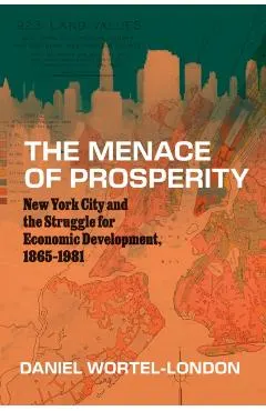 The Menace of Prosperity: New York City and the Struggle for Economic Development, 1865-1981