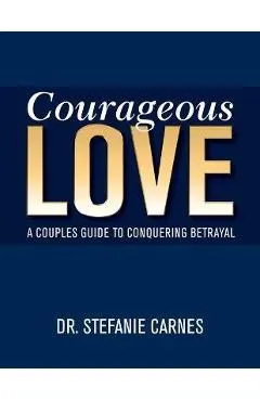 Courageous Love: A Couples Guide to Conquering Betrayal