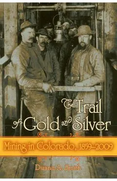 The Trail of Gold and Silver: Mining in Colorado, 1859-2009