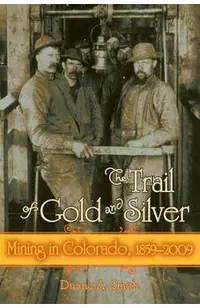 The Trail of Gold and Silver: Mining in Colorado, 1859-2009