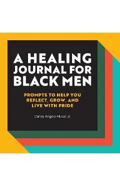 A Healing Journal for Black Men: Prompts to Help You Reflect, Grow, and Live with Pride