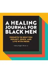 A Healing Journal for Black Men: Prompts to Help You Reflect, Grow, and Live with Pride