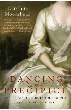 Dancing to the Precipice: The Life of Lucie de la Tour Du Pin, Eyewitness to an Era
