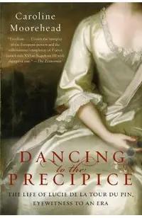 Dancing to the Precipice: The Life of Lucie de la Tour Du Pin, Eyewitness to an Era