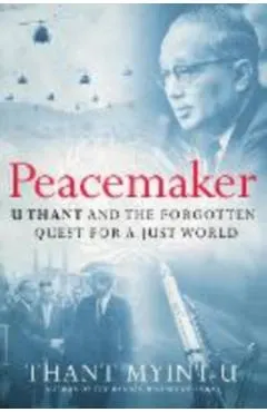 Peacemaker: U Thant and the Forgotten Quest for a Just World