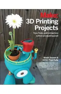 3D Printing Projects: Toys, Bots, Tools, and Vehicles to Print Yourself