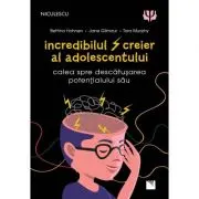 Incredibilul creier al adolescentului. Calea spre descatusarea potentialului sau