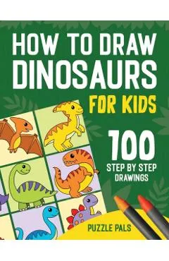 How To Draw Dinosaurs: 100 Step By Step Drawings For Kids Ages 4 to 8