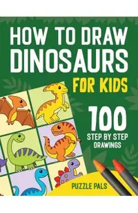 How To Draw Dinosaurs: 100 Step By Step Drawings For Kids Ages 4 to 8