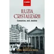Iluzia cristalizarii. Comunism, exil, destine