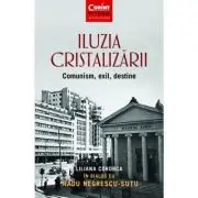 Iluzia cristalizarii. Comunism, exil, destine