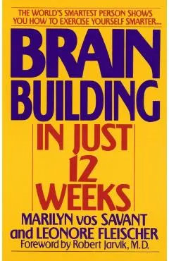 Brain Building in Just 12 Weeks: The World's Smartest Person Shows You How to Exercise Yourself Smarter . . .