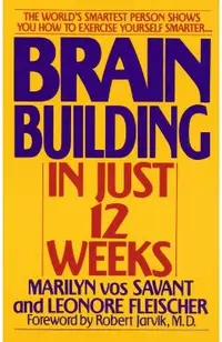 Brain Building in Just 12 Weeks: The World's Smartest Person Shows You How to Exercise Yourself Smarter . . .