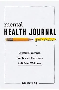 Mental Health Journal for Men: Creative Prompts, Practices, and Exercises to Bolster Wellness