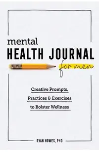 Mental Health Journal for Men: Creative Prompts, Practices, and Exercises to Bolster Wellness