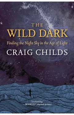The Wild Dark: Finding the Night Sky in the Age of Light
